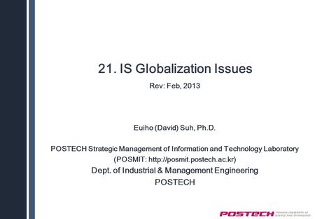 21. IS Globalization Issues Rev: Feb, 2013 Euiho (David) Suh, Ph.D. POSTECH Strategic Management of Information and Technology Laboratory (POSMIT: