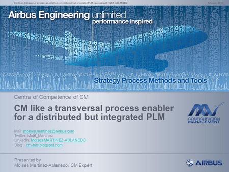 CM like a transversal process enabler for a distributed but integrated PLM - Moises MARTINEZ-ABLANEDO February 2012 Centre of Competence of CM CM like.