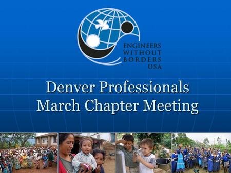 Denver Professionals March Chapter Meeting. Agenda Introductions Chapter Business Status of Projects Malingua Pamba Breakout Sessions EWB-USA Research.