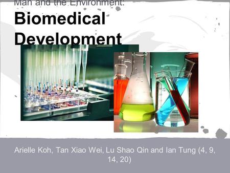 Man and the Environment: Biomedical Development Arielle Koh, Tan Xiao Wei, Lu Shao Qin and Ian Tung (4, 9, 14, 20)