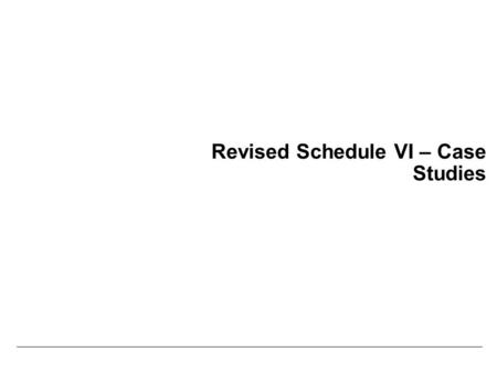 Revised Schedule VI – Case Studies