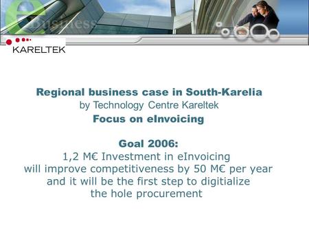 1 Focus on eInvoicing Goal 2006: 1,2 M Investment in eInvoicing will improve competitiveness by 50 M per year and it will be the first step to digitialize.