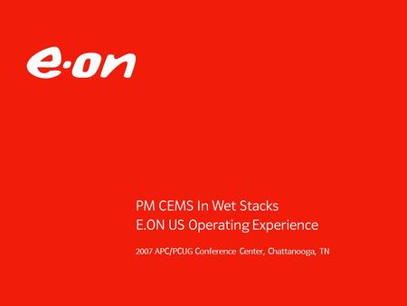 PM CEMS In Wet Stacks E.ON US Operating Experience 2007 APC/PCUG Conference Center, Chattanooga, TN.