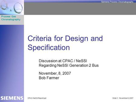 Process Gas Chromatography Siemens Process Chromatographs CPAC-NeSSI Report.pptSlide 1; November 8, 2007 Criteria for Design and Specification Discussion.