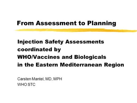 From Assessment to Planning Injection Safety Assessments coordinated by WHO/Vaccines and Biologicals in the Eastern Mediterranean Region Carsten Mantel,