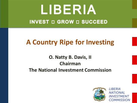 A Country Ripe for Investing O. Natty B. Davis, II Chairman The National Investment Commission.