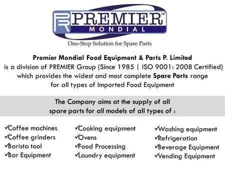 Premier Mondial Food Equipment & Parts P. Limited is a division of PREMIER Group (Since 1985 | ISO 9001: 2008 Certified) which provides the widest and.