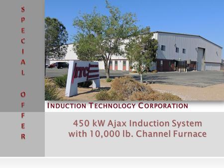 I NDUCTION T ECHNOLOGY C ORPORATION 450 kW Ajax Induction System with 10,000 lb. Channel Furnace.