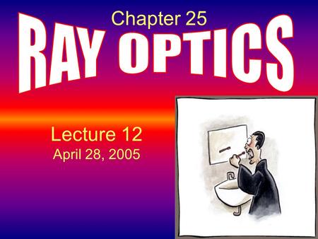 Chapter 25 RAY OPTICS Lecture 12 April 28, 2005.