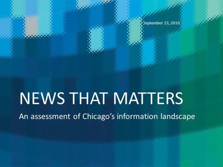 NEWS THAT MATTERS An assessment of Chicagos information landscape September 23, 2010.