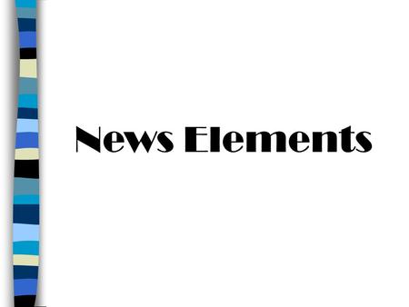 News Elements. Timeliness If something is happening NOW, it is more newsworthy than if it happened yesterday or last week or two weeks ago. Oftentimes.