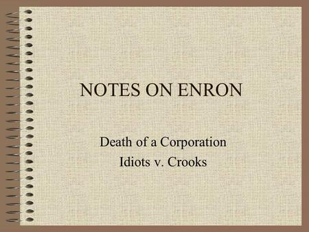 NOTES ON ENRON Death of a Corporation Idiots v. Crooks.