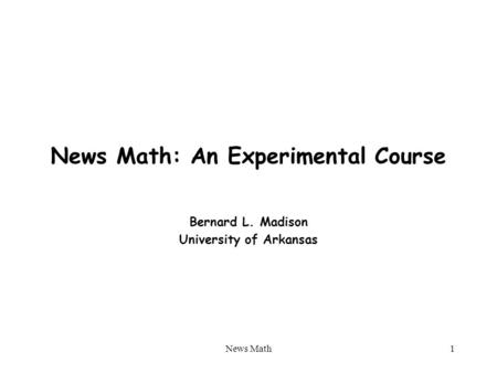 News Math1 News Math: An Experimental Course Bernard L. Madison University of Arkansas.