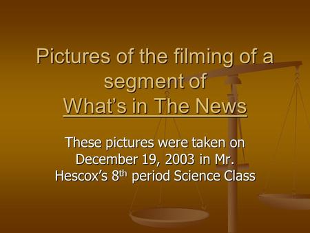 Pictures of the filming of a segment of Whats in The News These pictures were taken on December 19, 2003 in Mr. Hescoxs 8 th period Science Class.