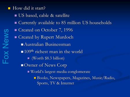 Fox News How did it start? How did it start? US based, cable & satellite US based, cable & satellite Currently available to 85 million US households Currently.