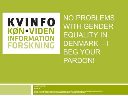 NO PROBLEMS WITH GENDER EQUALITY IN DENMARK – I BEG YOUR PARDON! Anita Frank Goth Editor at KVINFOs Web Magazine and Women Dialogue and KVINFOs projectleader.