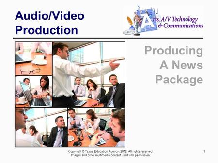 Audio/Video Production Producing A News Package 1Copyright © Texas Education Agency, 2012. All rights reserved. Images and other multimedia content used.