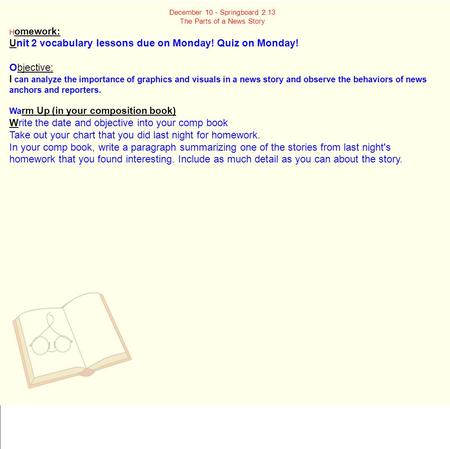 December 10 - Springboard 2.13 The Parts of a News Story H omework: U nit 2 vocabulary lessons due on Monday! Quiz on Monday! O bjective: I can analyze.