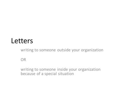 Letters writing to someone outside your organization OR writing to someone inside your organization because of a special situation.