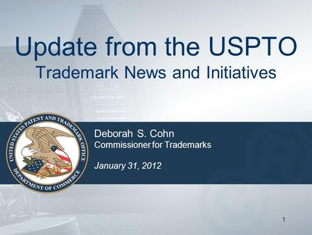 11 Update from the USPTO Trademark News and Initiatives Deborah S. Cohn Commissioner for Trademarks January 31, 2012.