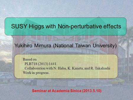 SUSY Higgs with Non-perturbative effects Yukihiro Mimura (National Taiwan University) Based on PLB718 (2013) 1441. Collaboration with N. Haba, K. Kaneta,