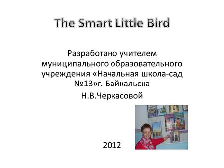 Разработано учителем муниципального образовательного учреждения «Начальная школа-сад 13»г. Байкальска Н.В.Черкасовой 2012.