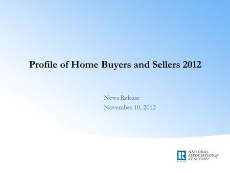 Profile of Home Buyers and Sellers 2012 News Release November 10, 2012.