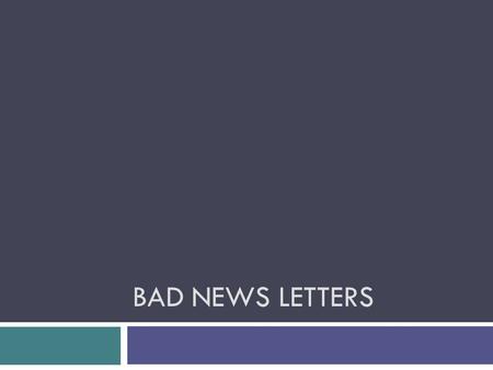 BAD NEWS LETTERS. Purpose To say No, nicely. To inform a person of something negative Outside of business (to customers) Accounts in poor standing Unavailable.