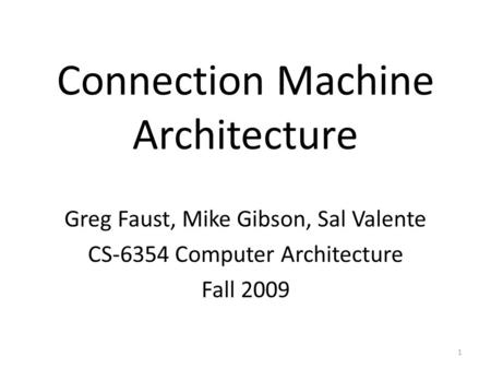 Connection Machine Architecture Greg Faust, Mike Gibson, Sal Valente CS-6354 Computer Architecture Fall 2009 1.