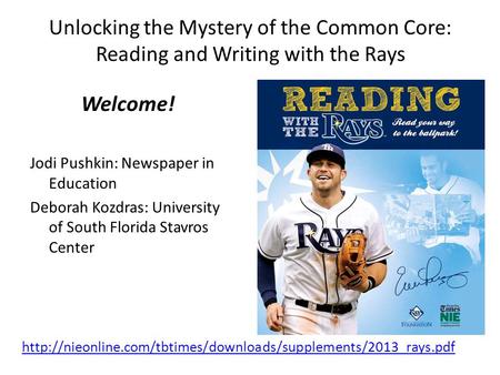 Unlocking the Mystery of the Common Core: Reading and Writing with the Rays Welcome! Jodi Pushkin: Newspaper in Education Deborah Kozdras: University of.