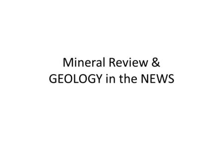 Mineral Review & GEOLOGY in the NEWS. Review for Thursdays Assessment What are the characteristics of a mineral? HINT: there are 5! List & Describe the.