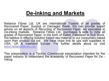 De-inking and Markets Reliance Fibres Ltd. UK are International Traders of all grades of Recovered Paper, Surplus or Damaged Reels. We can provide expert.