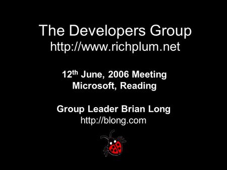 The Developers Group  12 th June, 2006 Meeting Microsoft, Reading Group Leader Brian Long