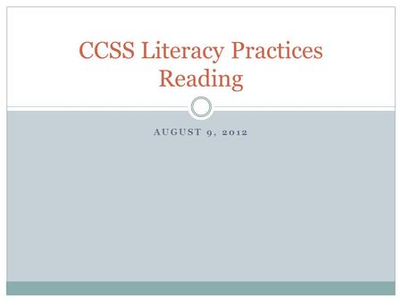 AUGUST 9, 2012 CCSS Literacy Practices Reading. Lets get started… Yesterday, you worked with the CCSS Literacy Standards in the afternoon… How do you.