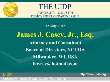 UIDP University-Industry Demonstration Partnership  THE UIDP UNIVERSITY – INDUSTRY DEMONSTRATION PARTNERSHIP 12 July 2007 James J. Casey,