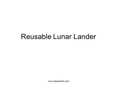 Www.nasawatch.com Reusable Lunar Lander. www.nasawatch.com Agenda Introduction Mass Allocations and Equipment List Lander Schematics Flight One and Two.