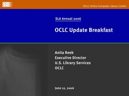 OCLC Online Computer Library Center SLA Annual 2006 OCLC Update Breakfast Anita Reeb Executive Director U.S. Library Services June 12, 2006.