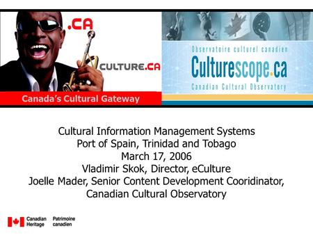 Cultural Information Management Systems Port of Spain, Trinidad and Tobago March 17, 2006 Vladimir Skok, Director, eCulture Joelle Mader, Senior Content.