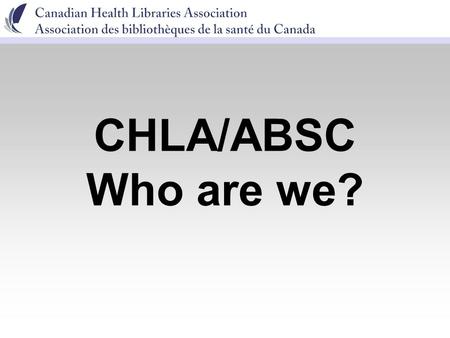 CHLA/ABSC Who are we?. CHLA/ABSC Chapters & Members Dec, 2005 410 Members.