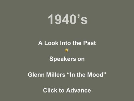 1940s A Look Into the Past Speakers on Glenn Millers In the Mood Click to Advance.