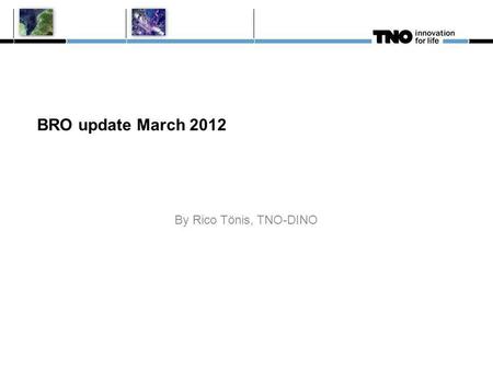 BRO update March 2012 By Rico Tönis, TNO-DINO. BRO update since September 2011 BRO project consists of 20 so called data projects + the ICT realization.