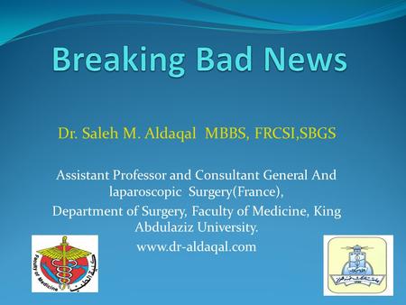 Breaking Bad News Dr. Saleh M. Aldaqal MBBS, FRCSI,SBGS