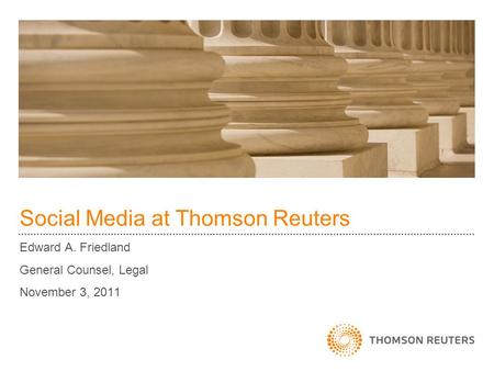 Social Media at Thomson Reuters Edward A. Friedland General Counsel, Legal November 3, 2011.