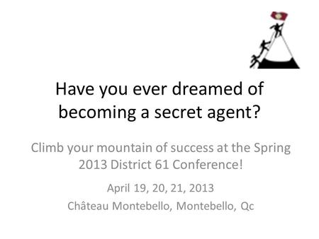 Have you ever dreamed of becoming a secret agent? Climb your mountain of success at the Spring 2013 District 61 Conference! April 19, 20, 21, 2013 Château.