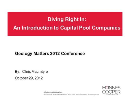 Diving Right In: An Introduction to Capital Pool Companies By: Chris MacIntyre Geology Matters 2012 Conference October 29, 2012.