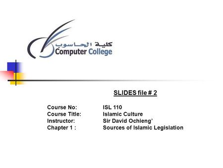 SLIDES file # 2 Course No: ISL 110 Course Title: Islamic Culture Instructor: Sir David Ochieng Chapter 1 :Sources of Islamic Legislation.