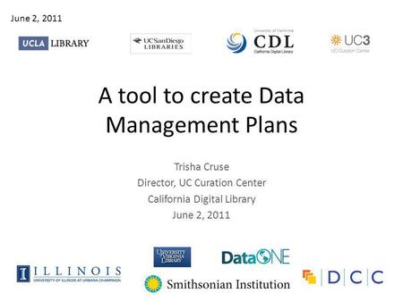 A tool to create Data Management Plans Trisha Cruse Director, UC Curation Center California Digital Library June 2, 2011.