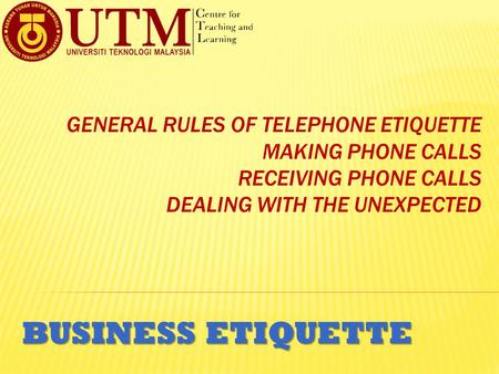 General Rules of Telephone Etiquette Making Phone Calls Receiving Phone Calls Dealing with the Unexpected BUSINESS ETIQUETTE.