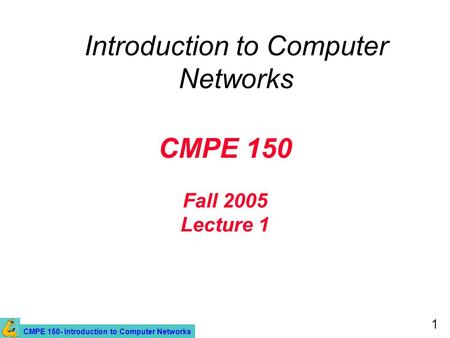 CMPE 150- Introduction to Computer Networks 1 CMPE 150 Fall 2005 Lecture 1 Introduction to Computer Networks.