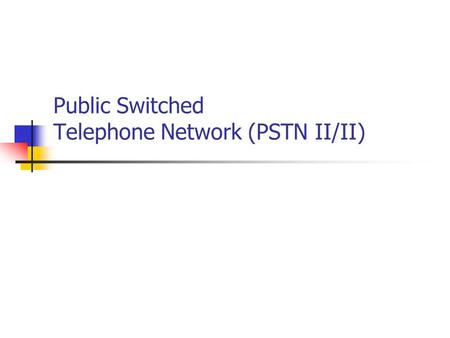 Public Switched Telephone Network (PSTN II/II)